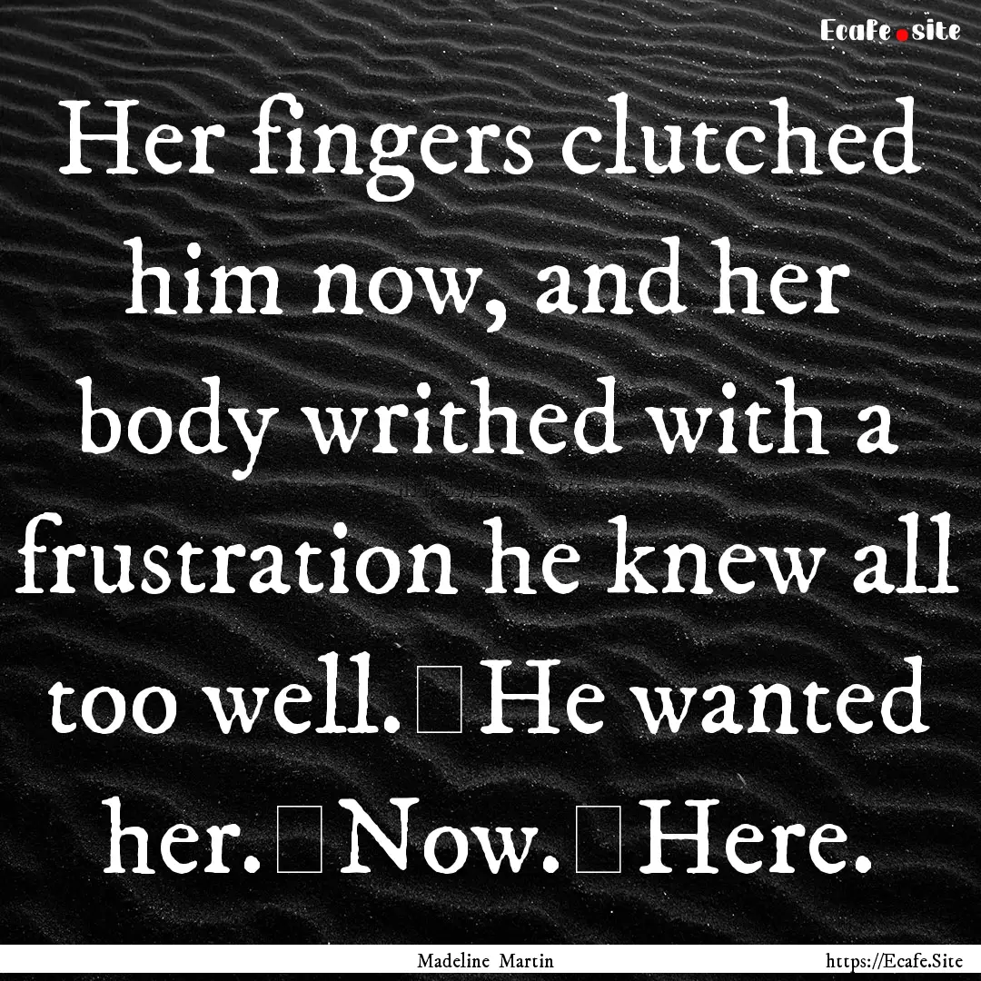 Her fingers clutched him now, and her body.... : Quote by Madeline Martin