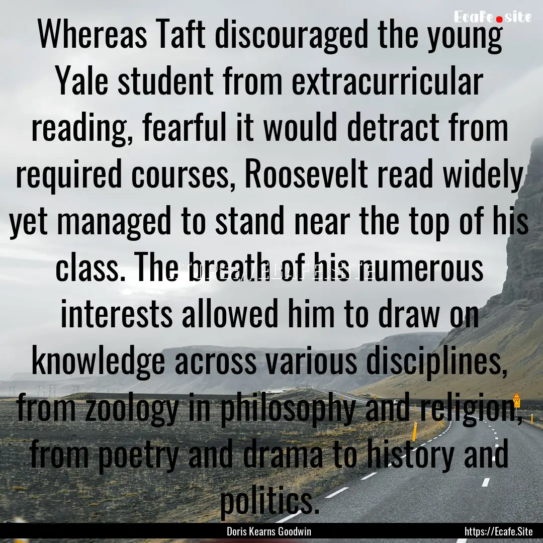 Whereas Taft discouraged the young Yale student.... : Quote by Doris Kearns Goodwin