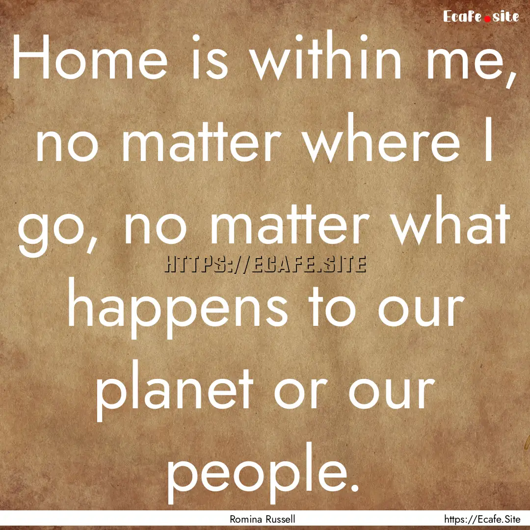 Home is within me, no matter where I go,.... : Quote by Romina Russell