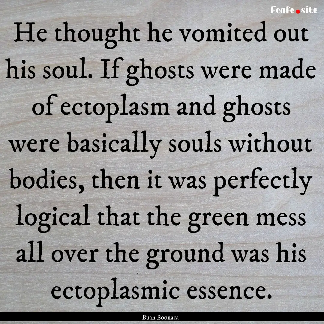 He thought he vomited out his soul. If ghosts.... : Quote by Buan Boonaca