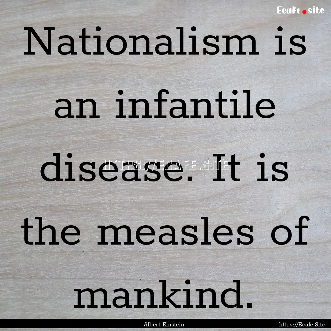 Nationalism is an infantile disease. It is.... : Quote by Albert Einstein