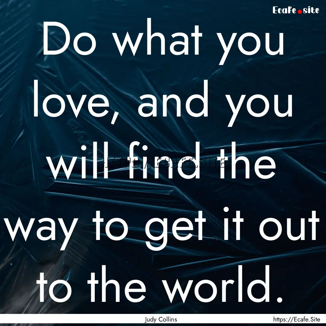 Do what you love, and you will find the way.... : Quote by Judy Collins