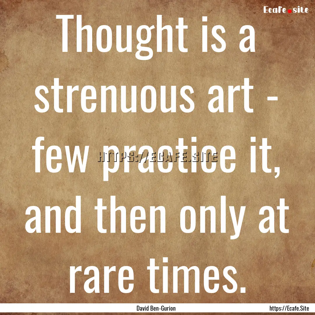 Thought is a strenuous art - few practice.... : Quote by David Ben-Gurion