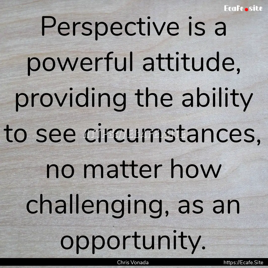 Perspective is a powerful attitude, providing.... : Quote by Chris Vonada