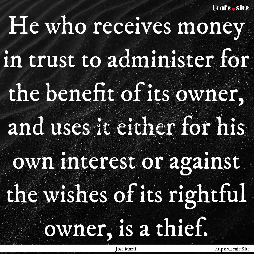 He who receives money in trust to administer.... : Quote by Jose Marti