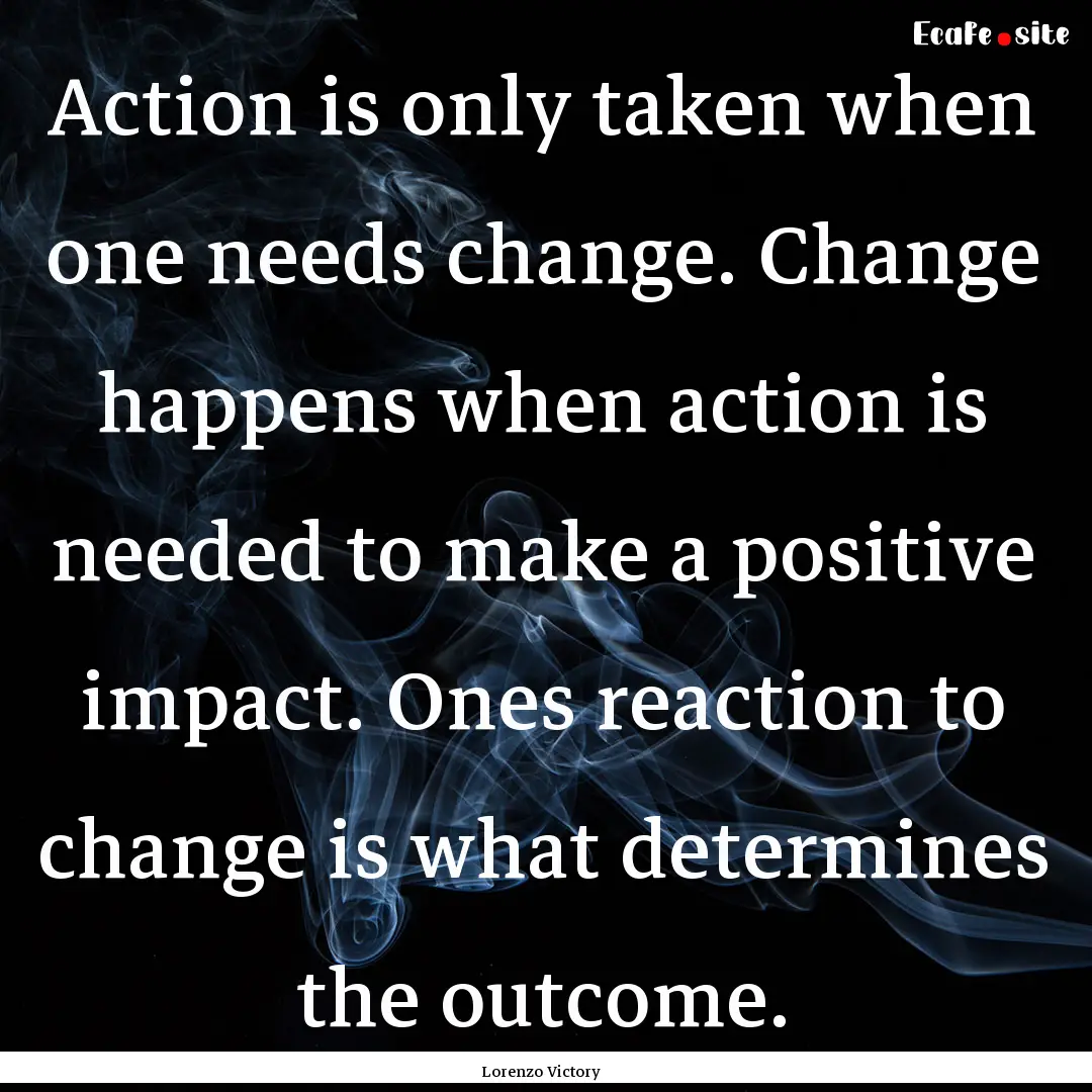 Action is only taken when one needs change..... : Quote by Lorenzo Victory