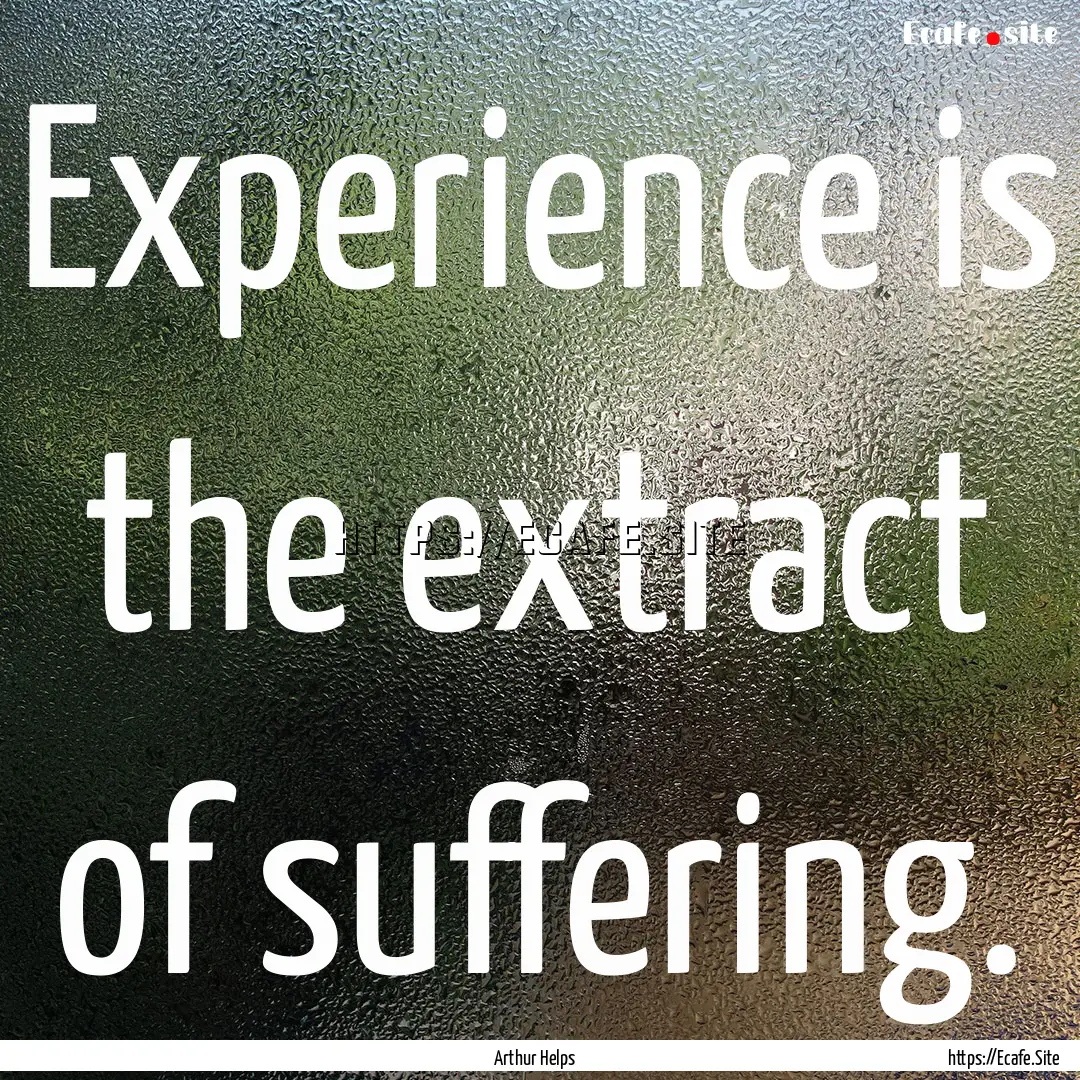 Experience is the extract of suffering. : Quote by Arthur Helps