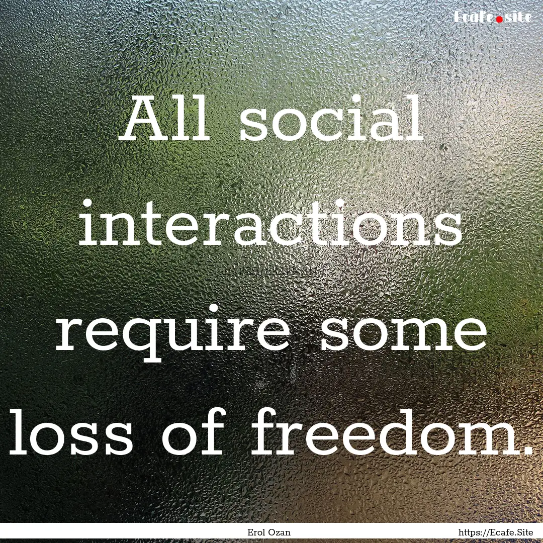 All social interactions require some loss.... : Quote by Erol Ozan