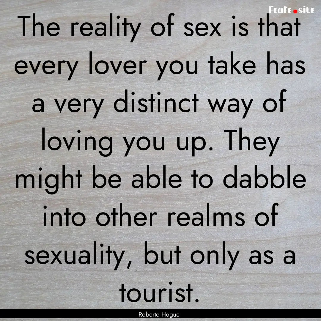 The reality of sex is that every lover you.... : Quote by Roberto Hogue