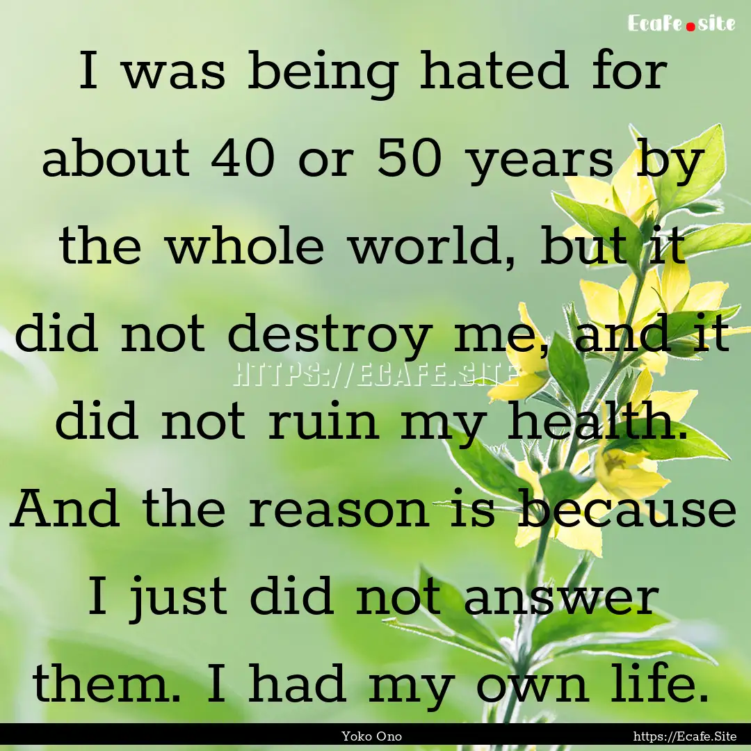 I was being hated for about 40 or 50 years.... : Quote by Yoko Ono