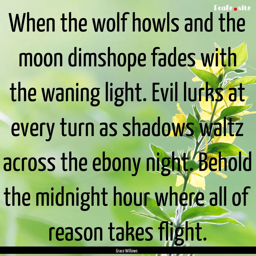 When the wolf howls and the moon dimshope.... : Quote by Grace Willows