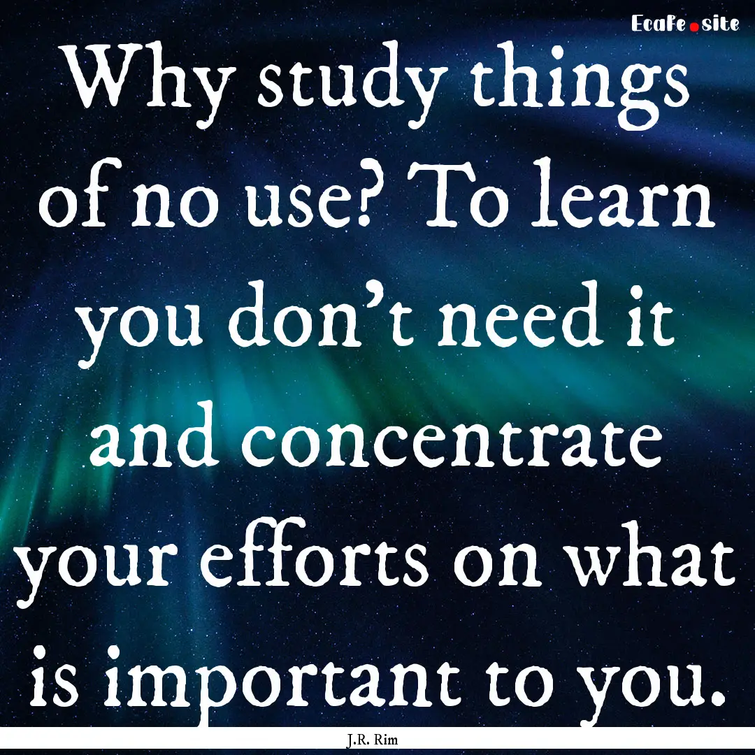 Why study things of no use? To learn you.... : Quote by J.R. Rim