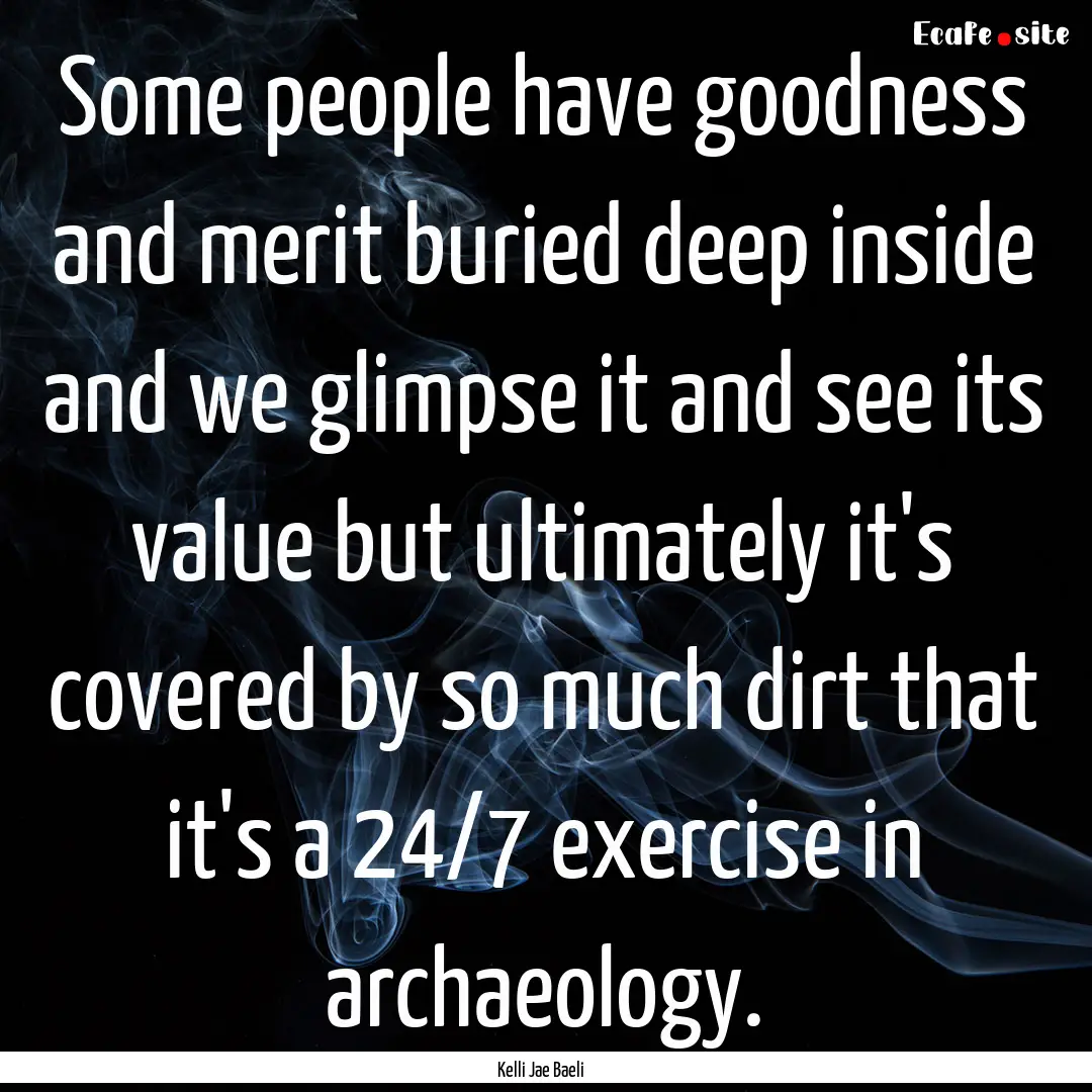 Some people have goodness and merit buried.... : Quote by Kelli Jae Baeli