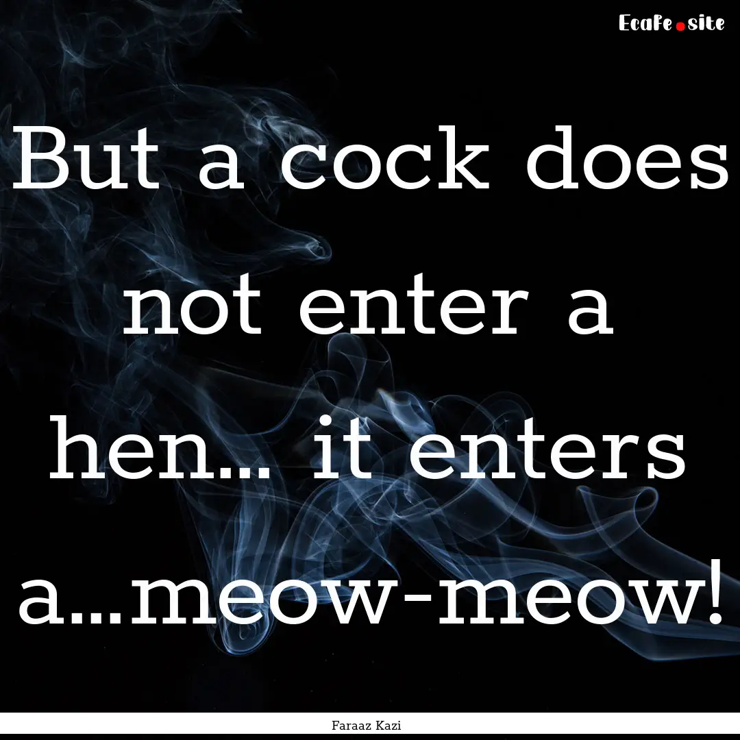 But a cock does not enter a hen… it enters.... : Quote by Faraaz Kazi