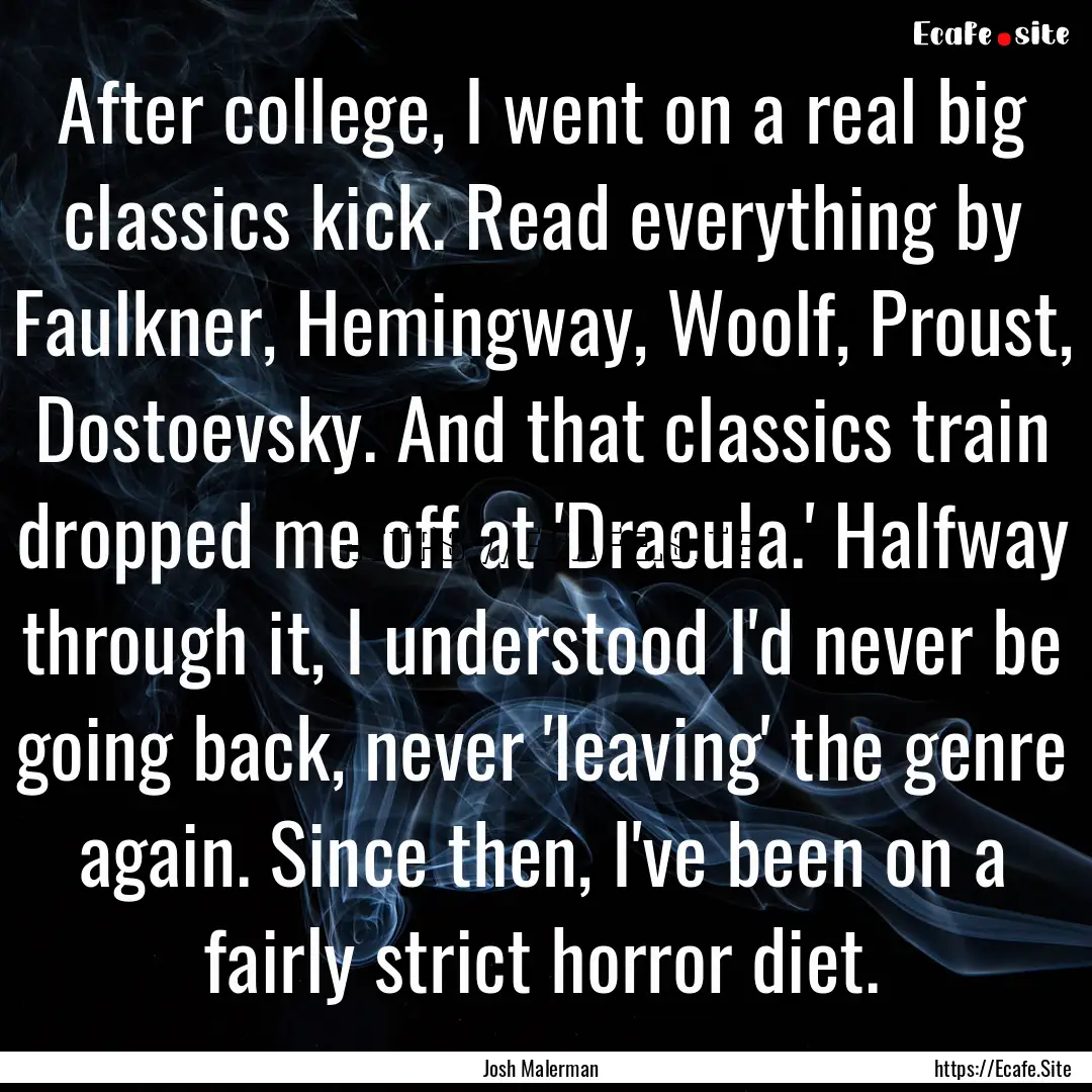 After college, I went on a real big classics.... : Quote by Josh Malerman