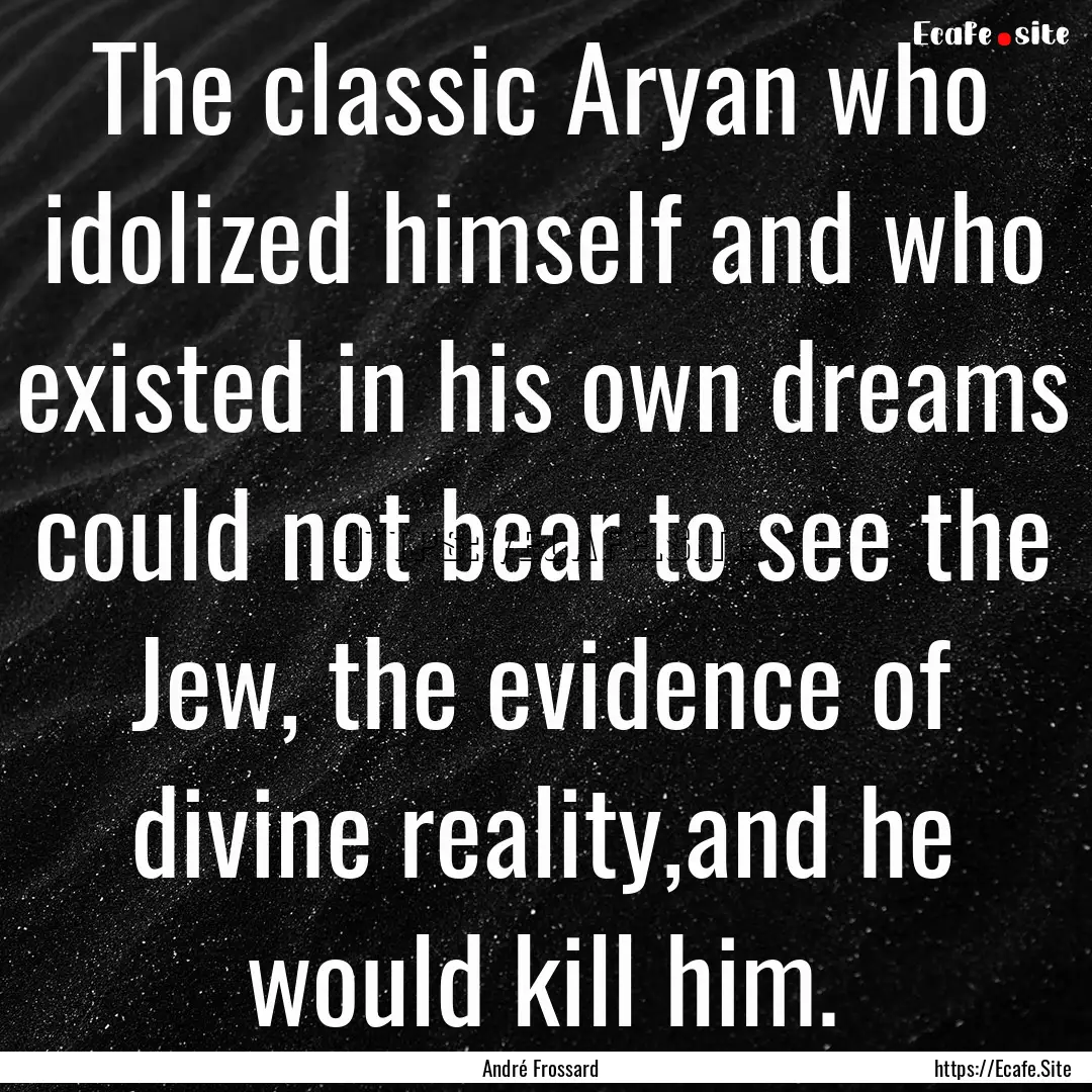 The classic Aryan who idolized himself and.... : Quote by André Frossard