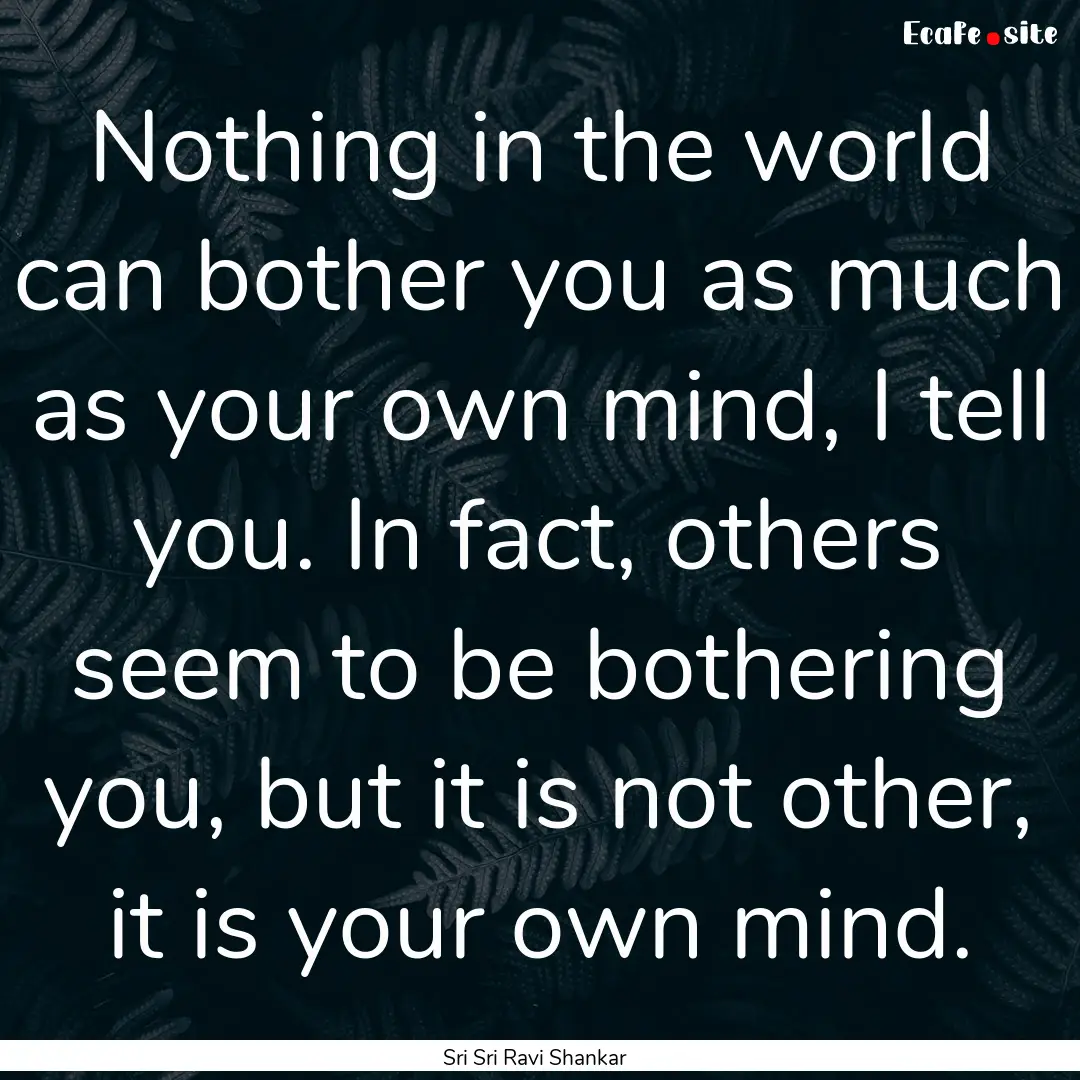 Nothing in the world can bother you as much.... : Quote by Sri Sri Ravi Shankar