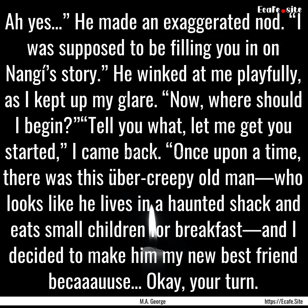 Ah yes…” He made an exaggerated nod..... : Quote by M.A. George