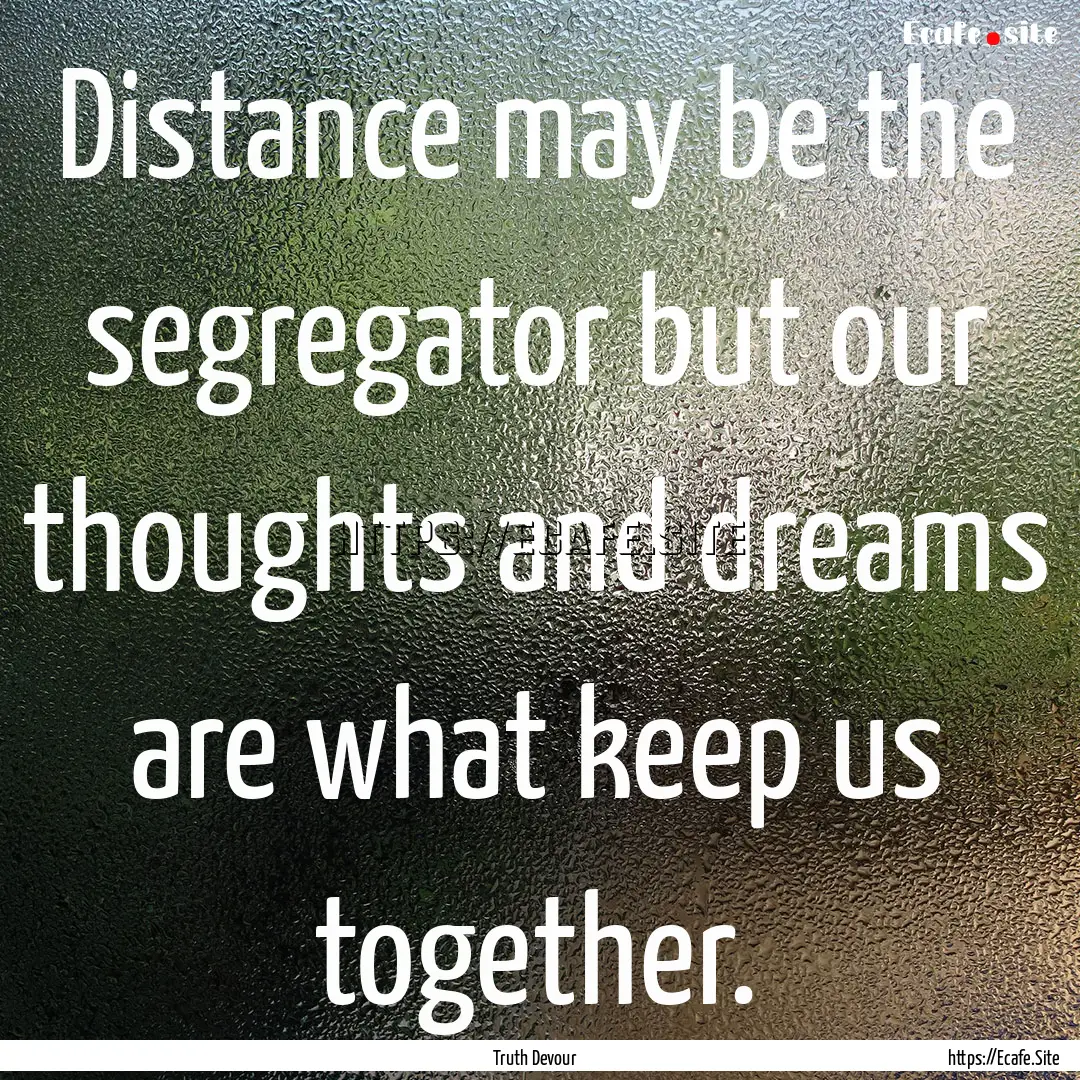 Distance may be the segregator but our thoughts.... : Quote by Truth Devour