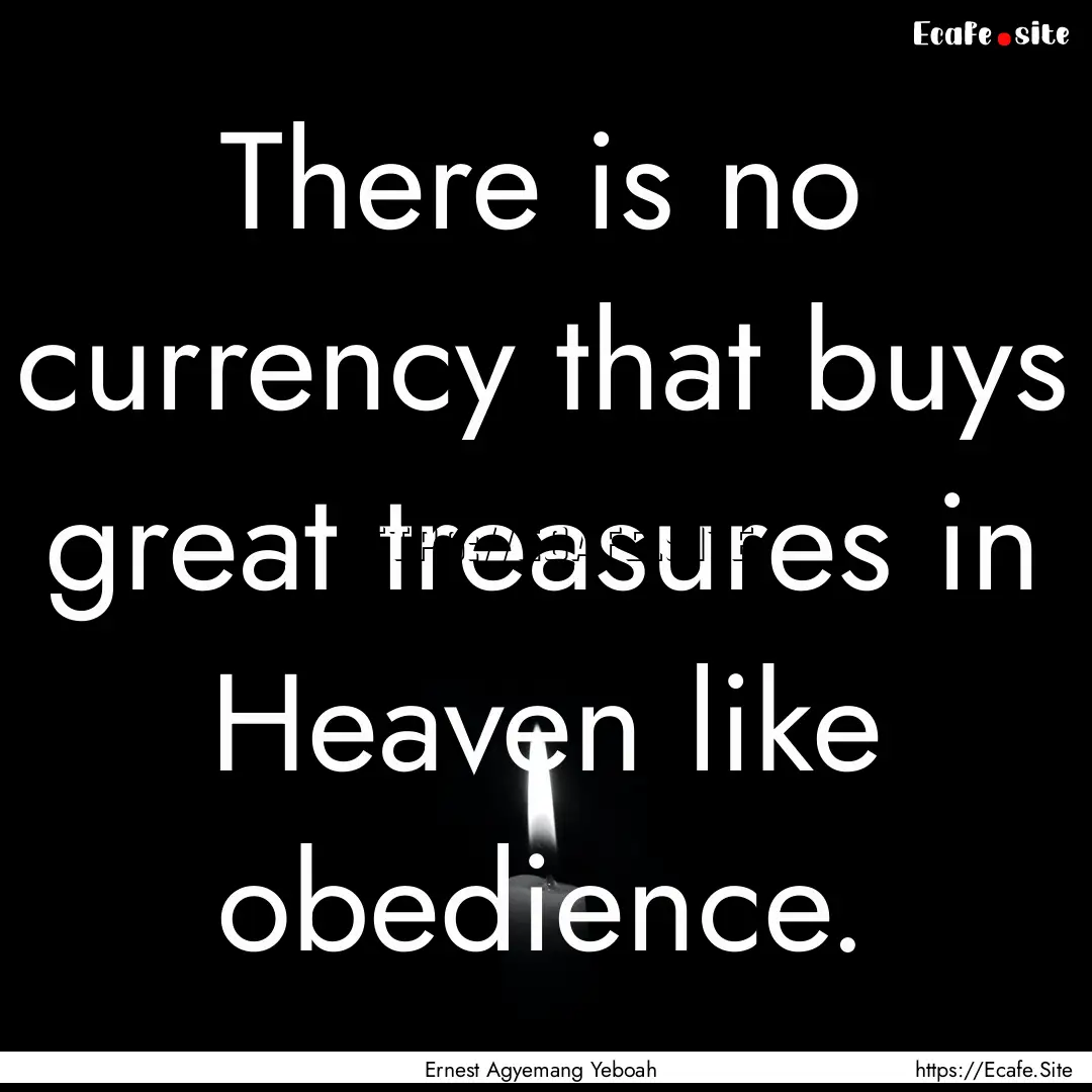 There is no currency that buys great treasures.... : Quote by Ernest Agyemang Yeboah