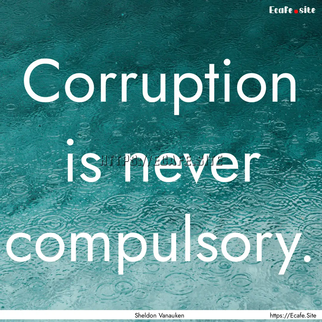 Corruption is never compulsory. : Quote by Sheldon Vanauken