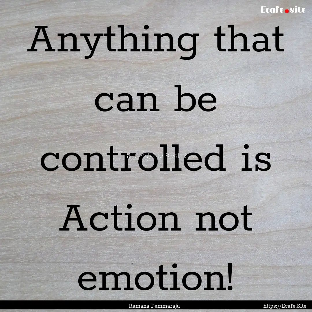 Anything that can be controlled is Action.... : Quote by Ramana Pemmaraju