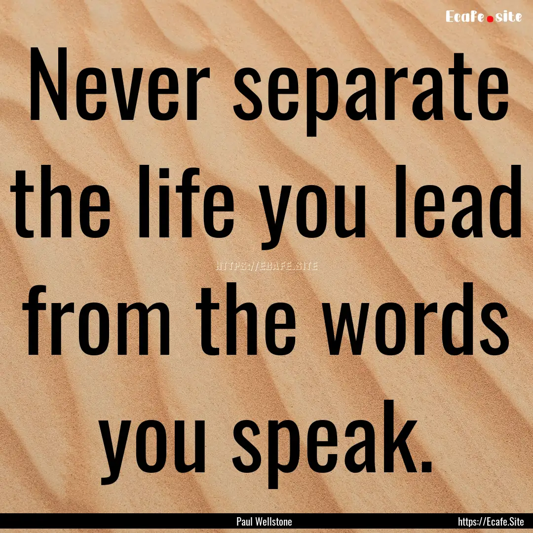 Never separate the life you lead from the.... : Quote by Paul Wellstone