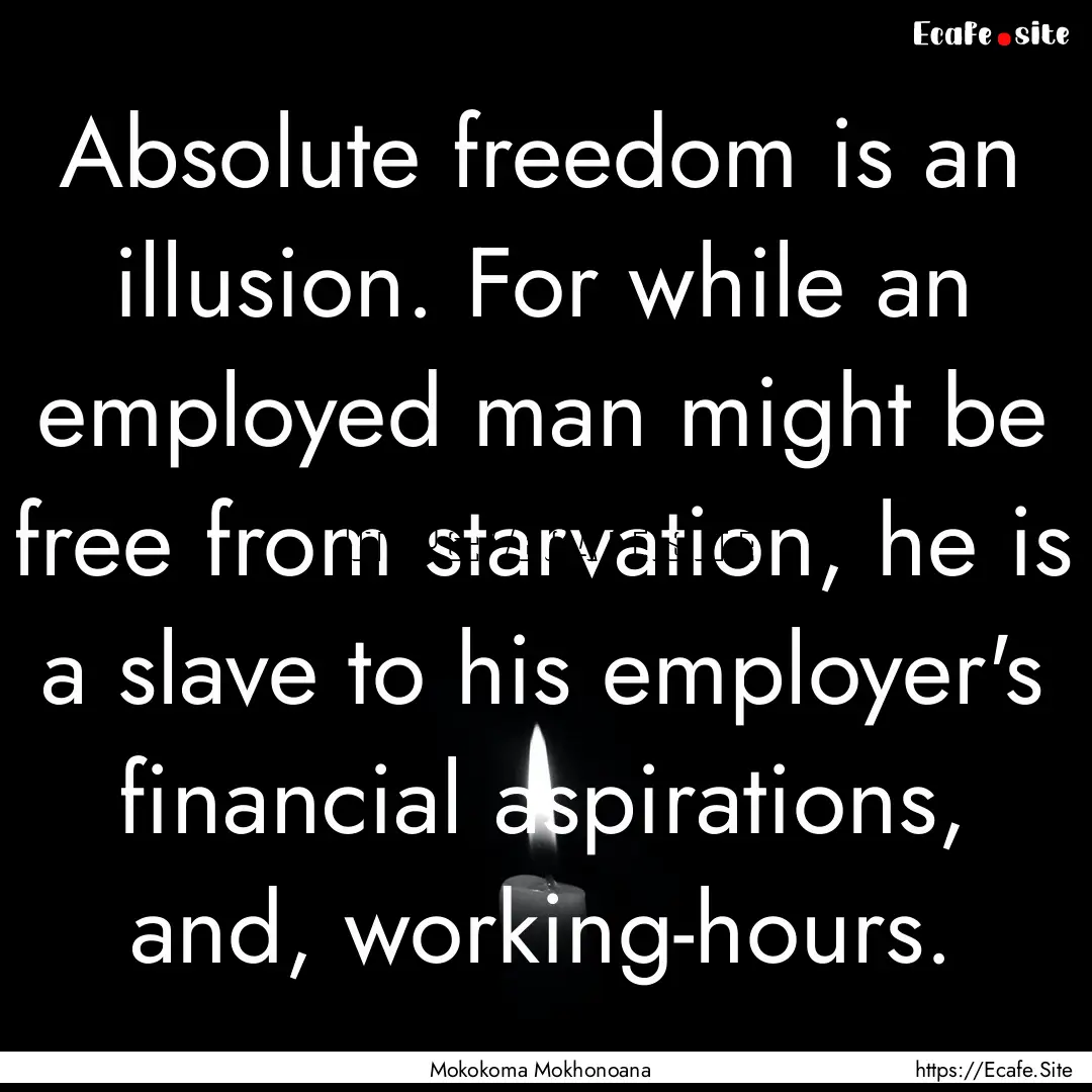 Absolute freedom is an illusion. For while.... : Quote by Mokokoma Mokhonoana