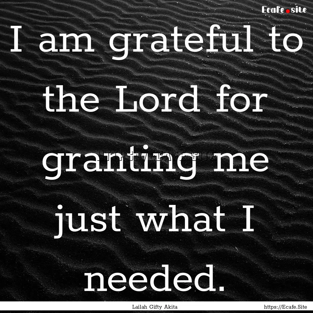 I am grateful to the Lord for granting me.... : Quote by Lailah Gifty Akita