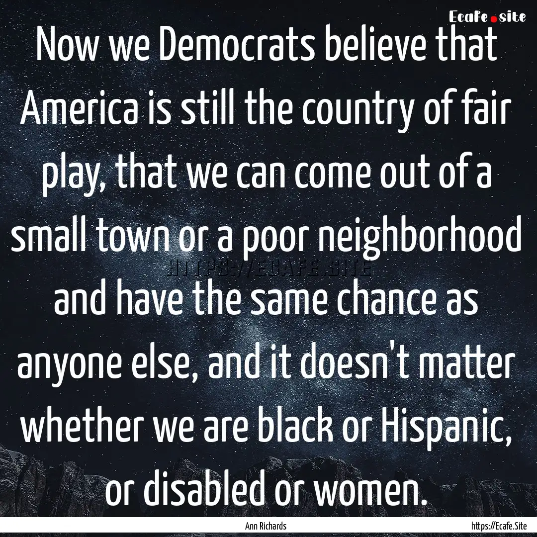 Now we Democrats believe that America is.... : Quote by Ann Richards