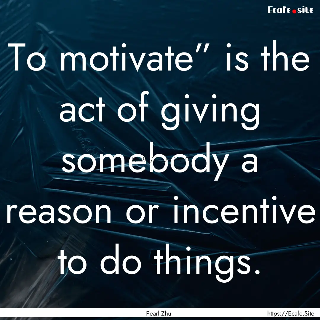 To motivate” is the act of giving somebody.... : Quote by Pearl Zhu