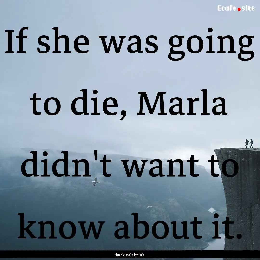 If she was going to die, Marla didn't want.... : Quote by Chuck Palahniuk