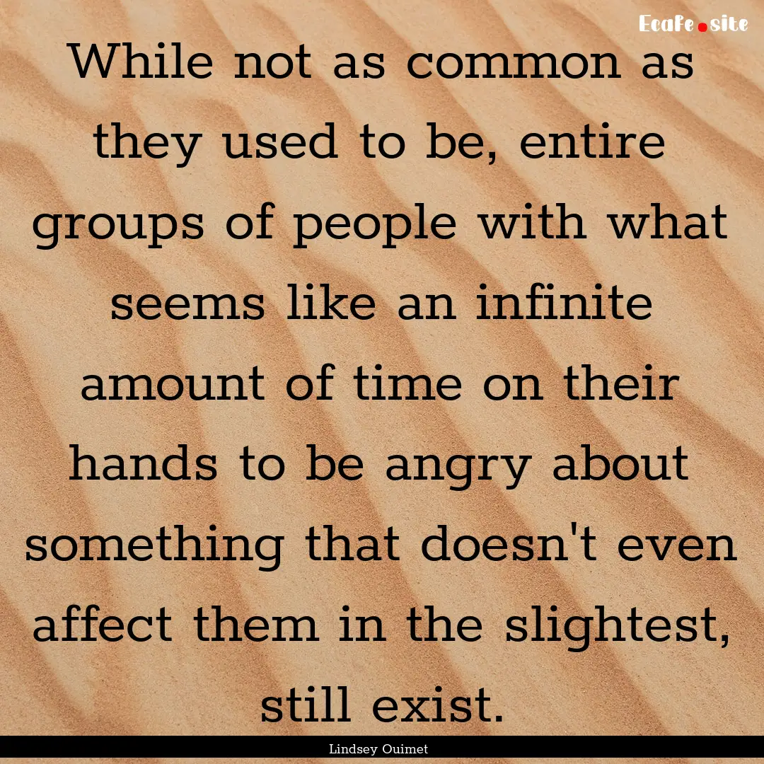 While not as common as they used to be, entire.... : Quote by Lindsey Ouimet