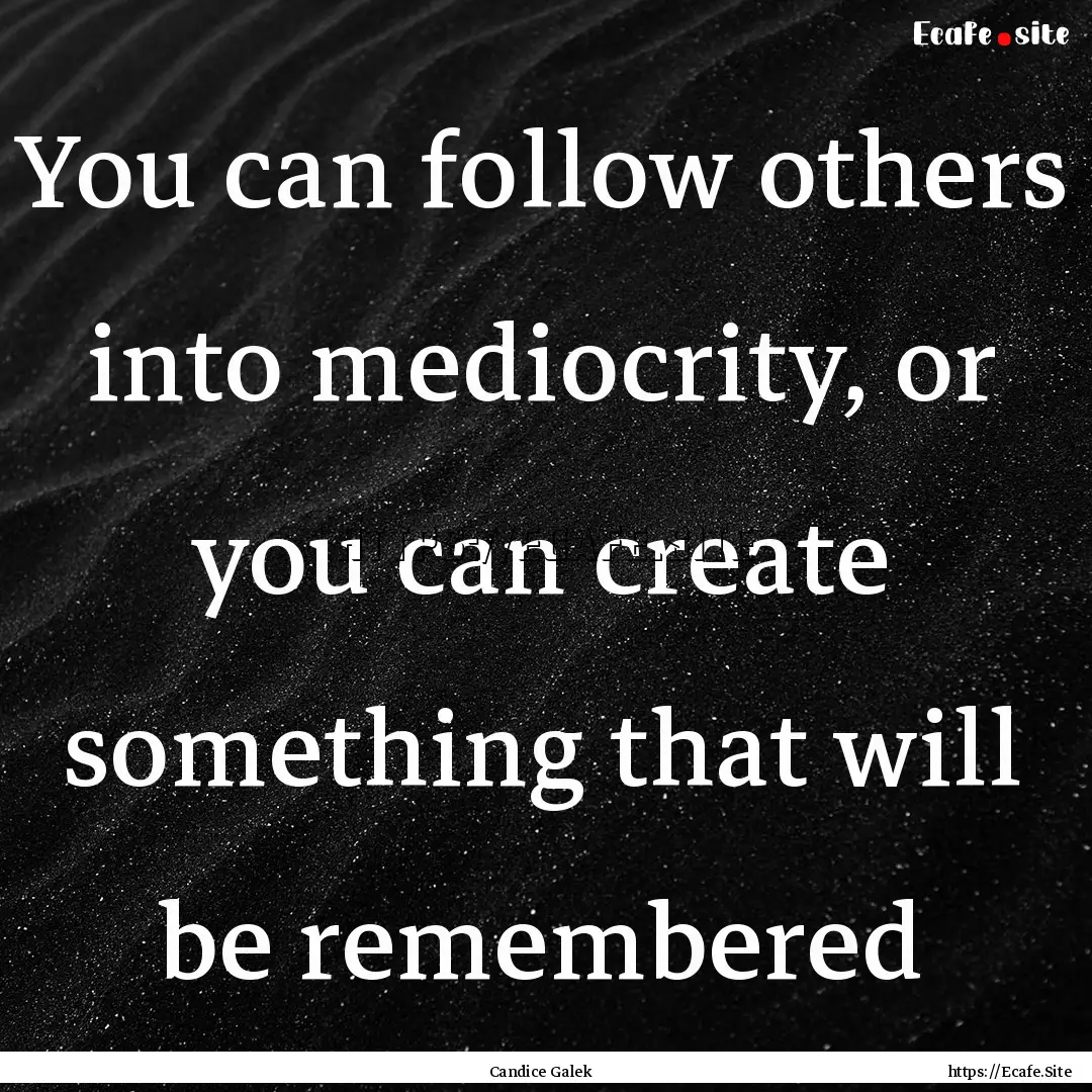 You can follow others into mediocrity, or.... : Quote by Candice Galek