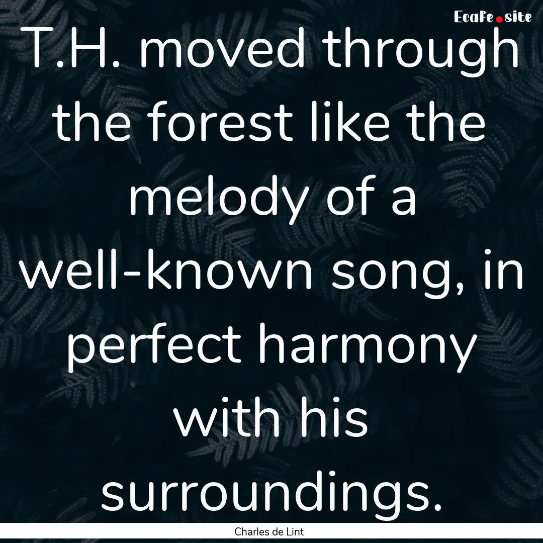 T.H. moved through the forest like the melody.... : Quote by Charles de Lint