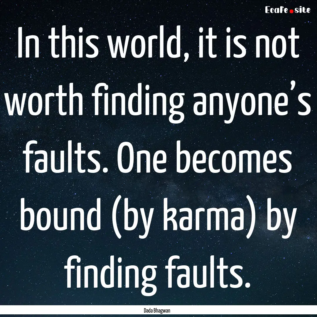 In this world, it is not worth finding anyone’s.... : Quote by Dada Bhagwan