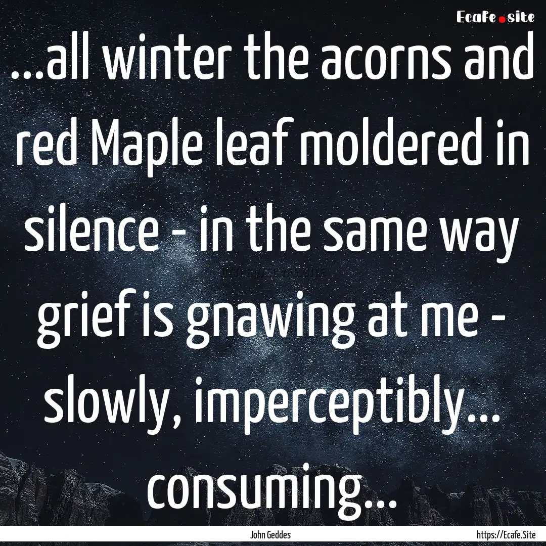 ...all winter the acorns and red Maple leaf.... : Quote by John Geddes