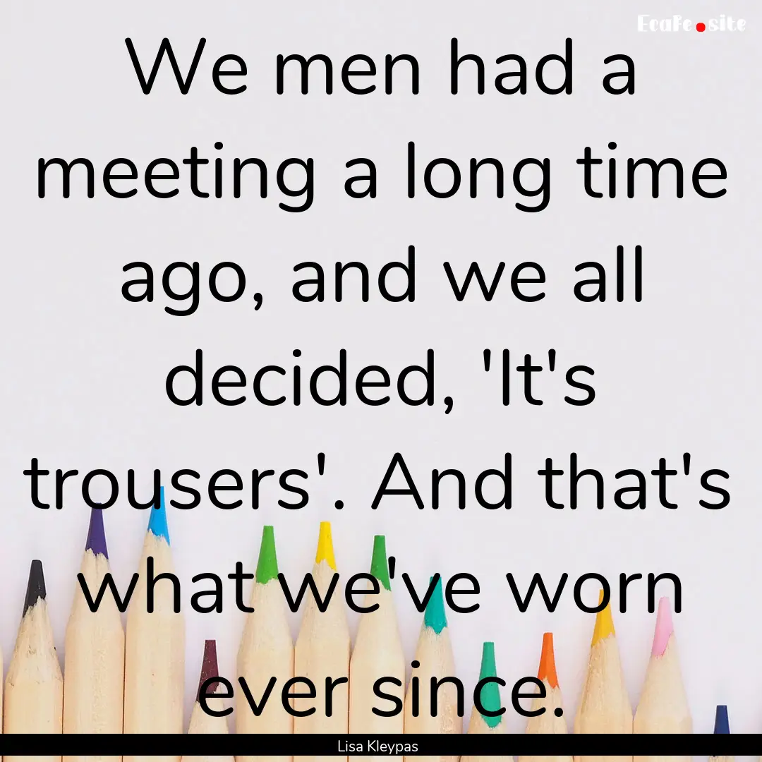 We men had a meeting a long time ago, and.... : Quote by Lisa Kleypas