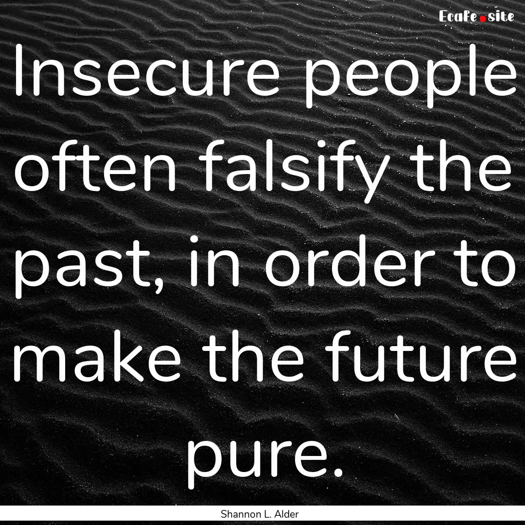 Insecure people often falsify the past, in.... : Quote by Shannon L. Alder