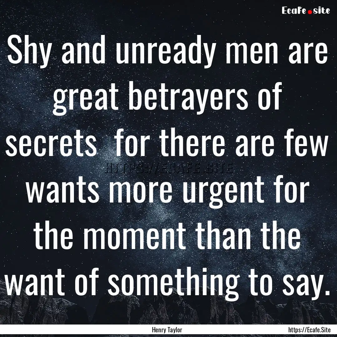 Shy and unready men are great betrayers of.... : Quote by Henry Taylor