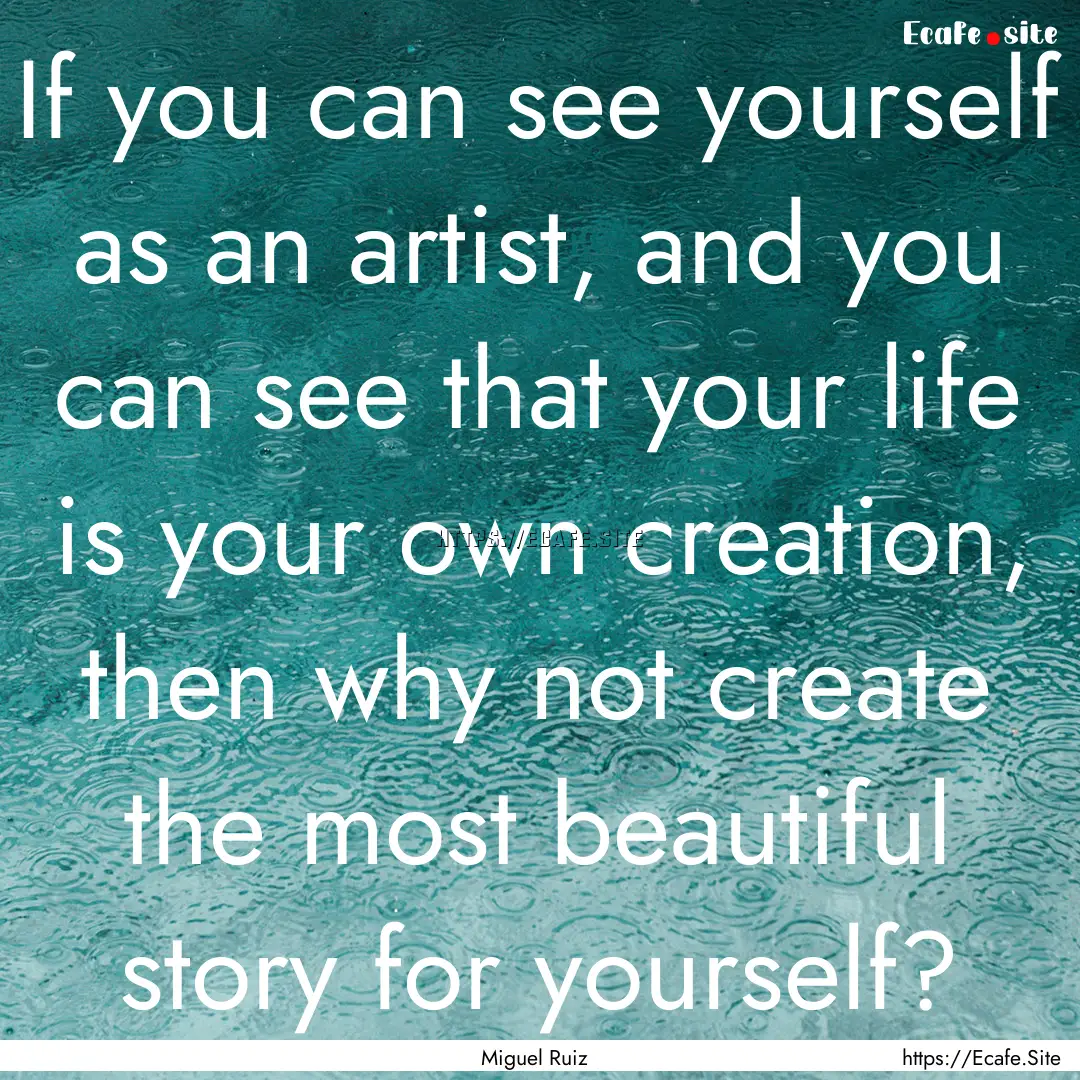 If you can see yourself as an artist, and.... : Quote by Miguel Ruiz