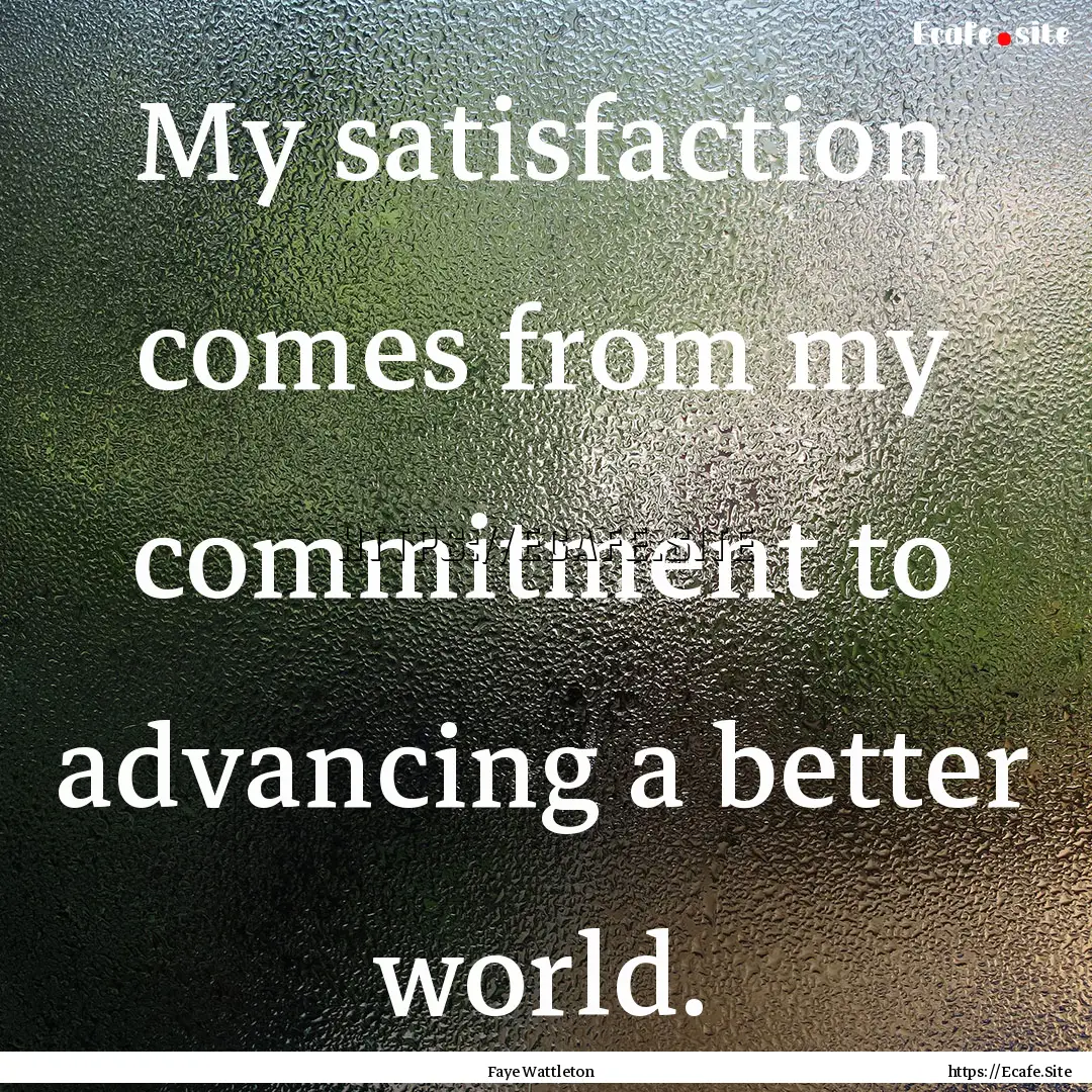 My satisfaction comes from my commitment.... : Quote by Faye Wattleton