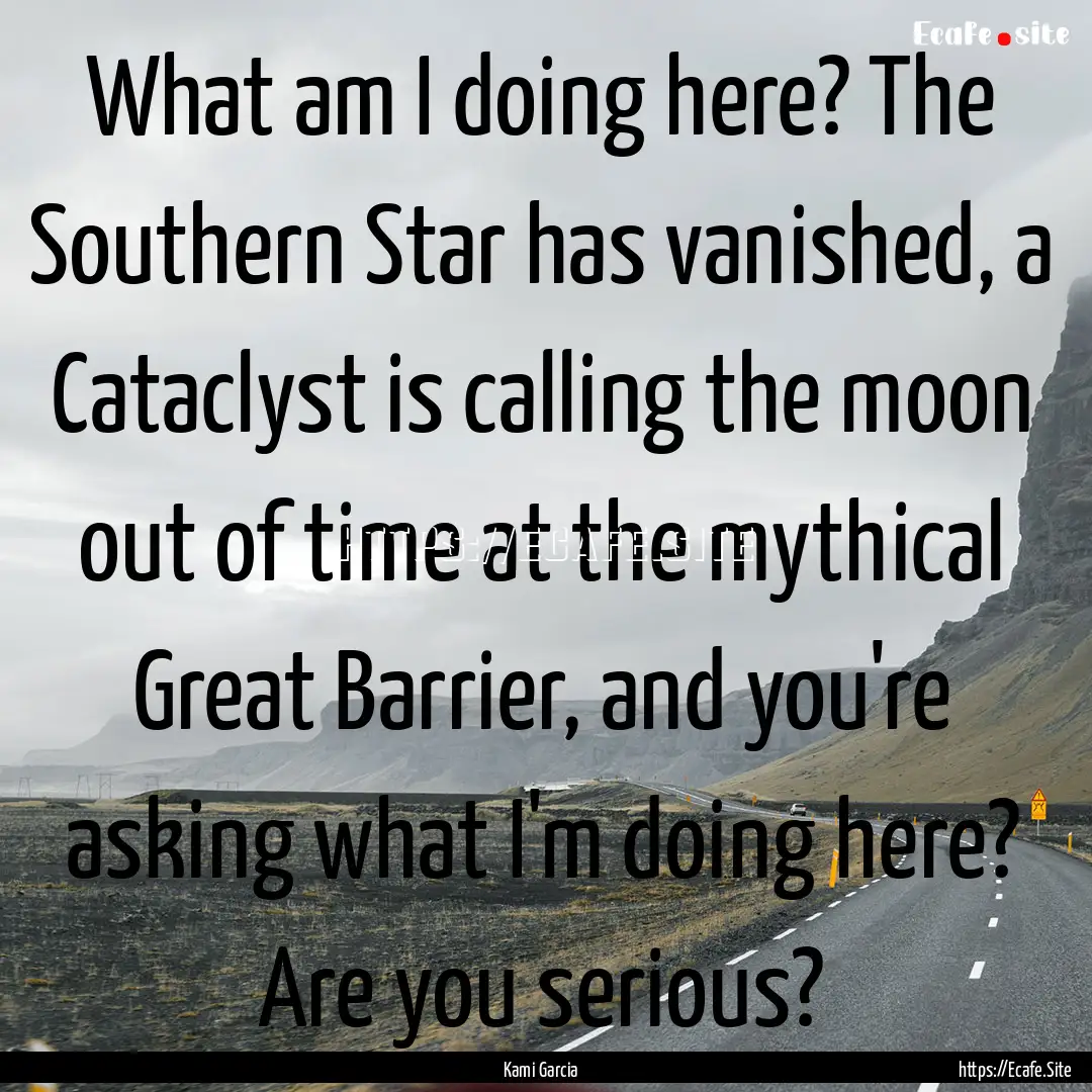 What am I doing here? The Southern Star has.... : Quote by Kami Garcia