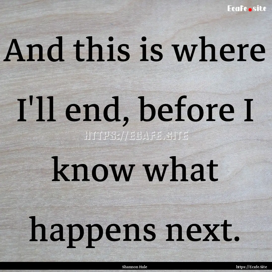 And this is where I'll end, before I know.... : Quote by Shannon Hale