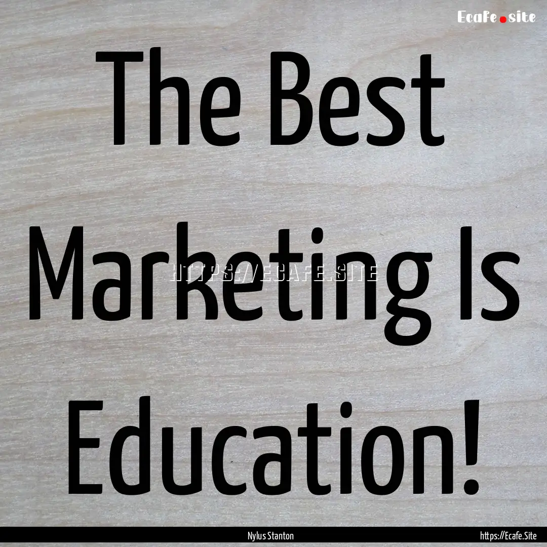 The Best Marketing Is Education! : Quote by Nylus Stanton