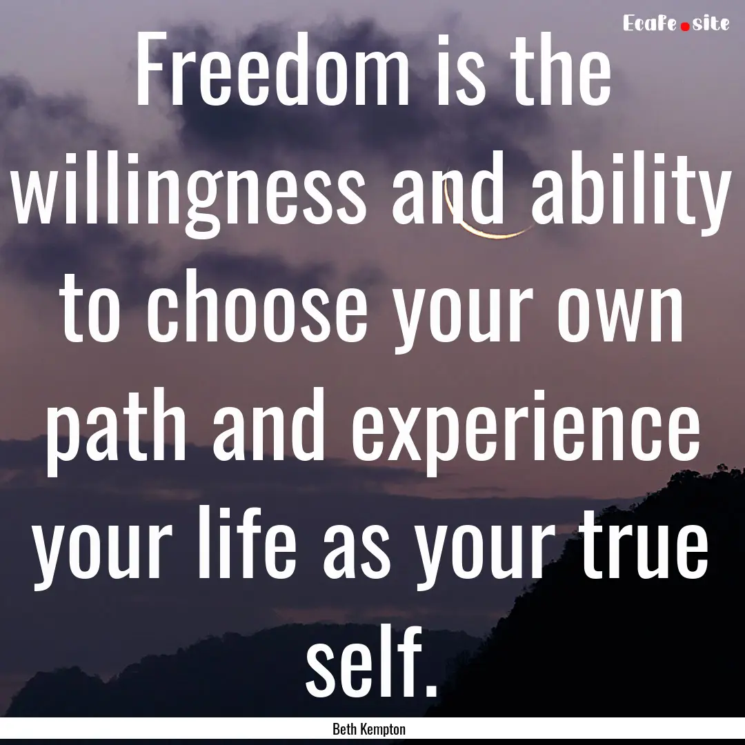 Freedom is the willingness and ability to.... : Quote by Beth Kempton