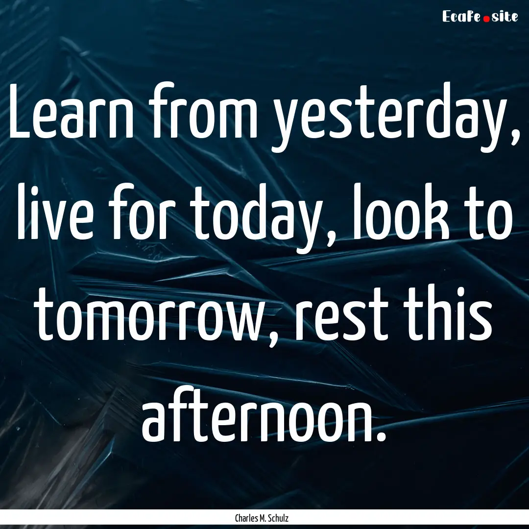 Learn from yesterday, live for today, look.... : Quote by Charles M. Schulz