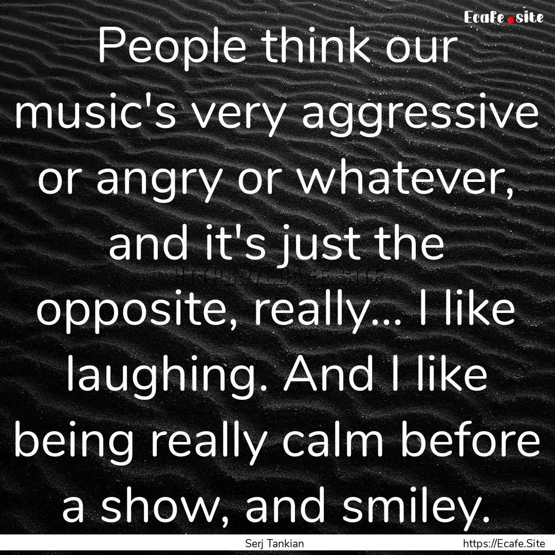 People think our music's very aggressive.... : Quote by Serj Tankian