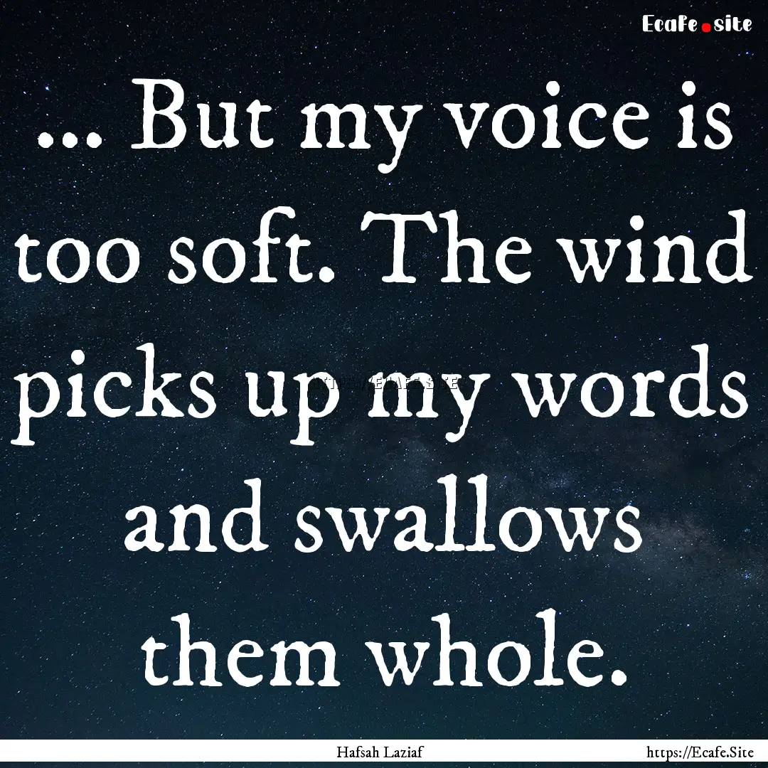 ... But my voice is too soft. The wind picks.... : Quote by Hafsah Laziaf