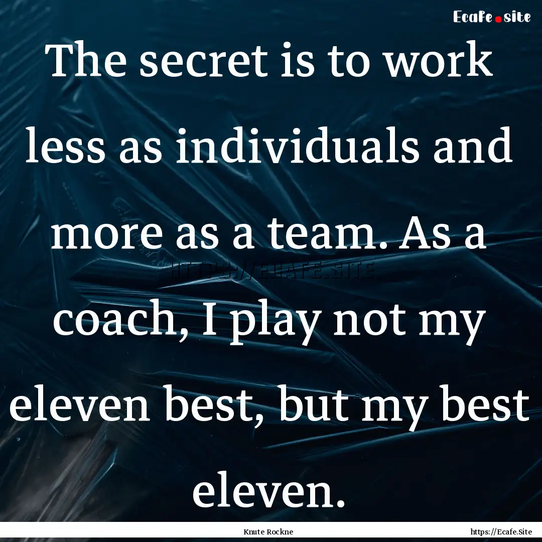 The secret is to work less as individuals.... : Quote by Knute Rockne